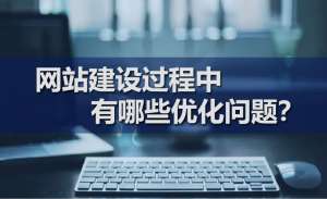 網(wǎng)站建設(shè)過程中有哪些優(yōu)化問題？